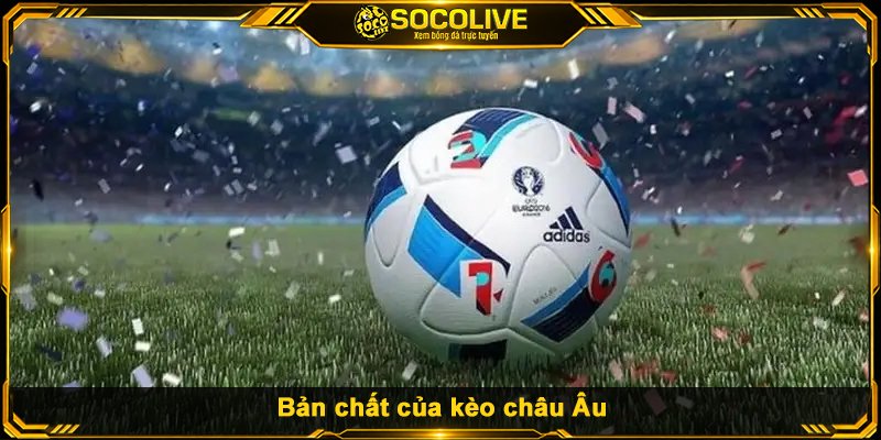 Bản chất của kèo châu Âu