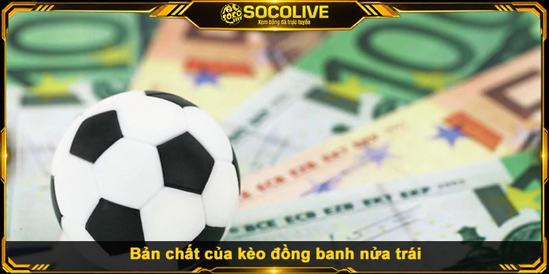 Bản chất của kèo đồng banh nửa trái
