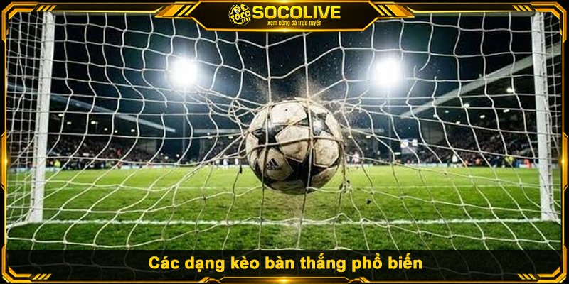 Các dạng kèo bàn thắng phổ biến