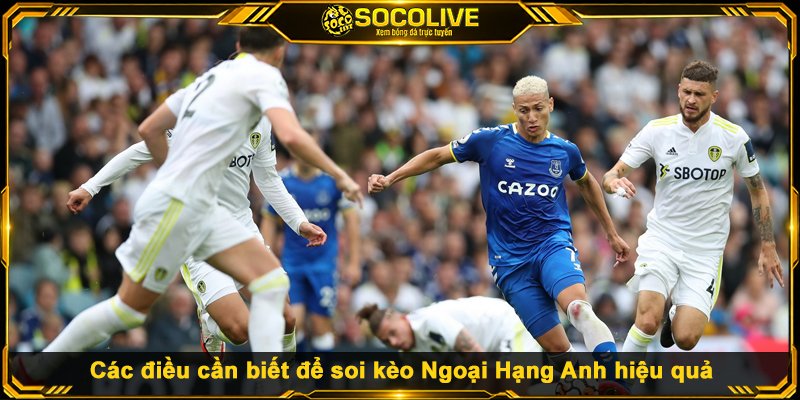 Các điều cần biết để soi kèo Ngoại Hạng Anh hiệu quả