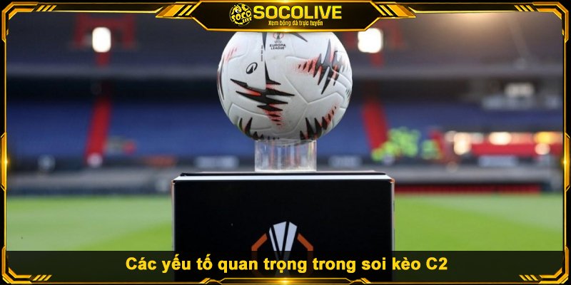 Các yếu tố quan trọng trong soi kèo C2