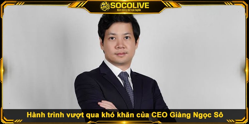 Hành trình vượt qua khó khăn của CEO Giàng Ngọc Sô