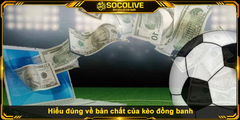 Hiểu đúng về bản chất của kèo đồng banh