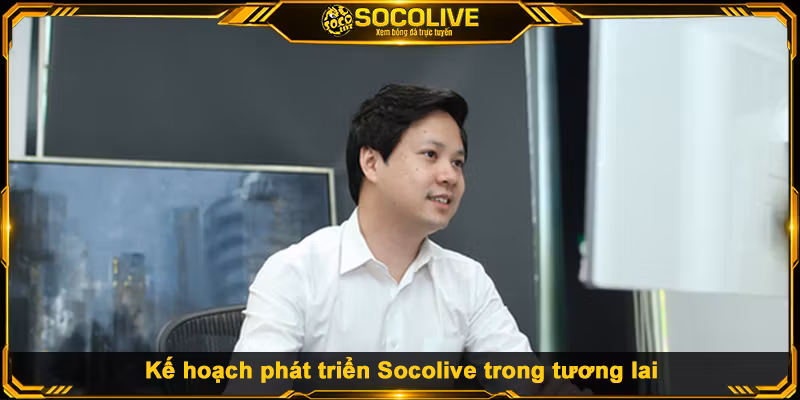 Kế hoạch phát triển Socolive trong tương lai
