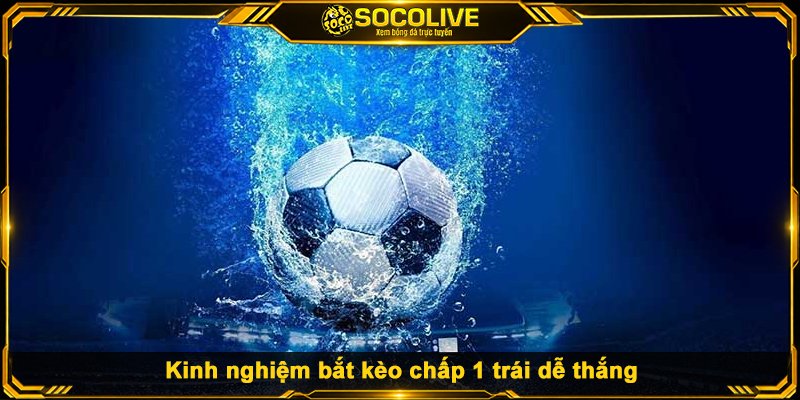 Kinh nghiệm bắt kèo chấp 1 trái dễ thắng