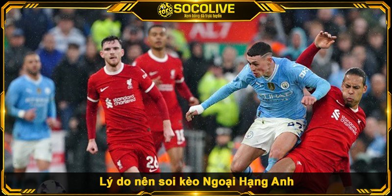 Lý do nên soi kèo Ngoại Hạng Anh