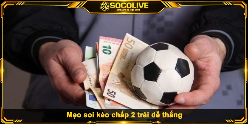 Mẹo soi kèo chấp 2 trái dễ thắng