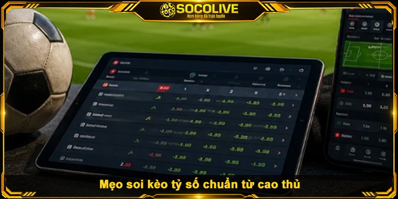 Mẹo soi kèo tỷ số chuẩn từ cao thủ