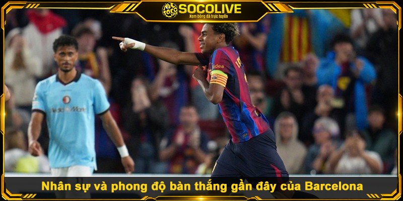 Nhân sự và phong độ bàn thắng gần đây của Barcelona