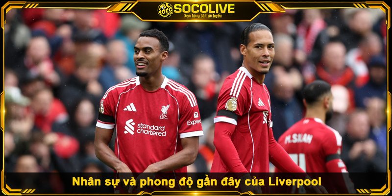Phân tích nhân sự và phong độ gần đây của Liverpool