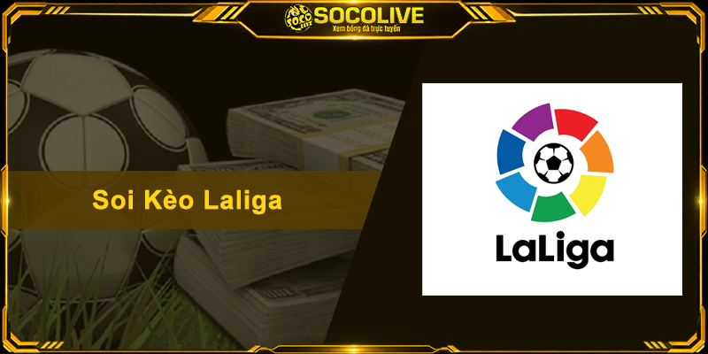 Soi Kèo Laliga - Cẩm Nang Nhận Định Bóng Đá Tây Ban Nha