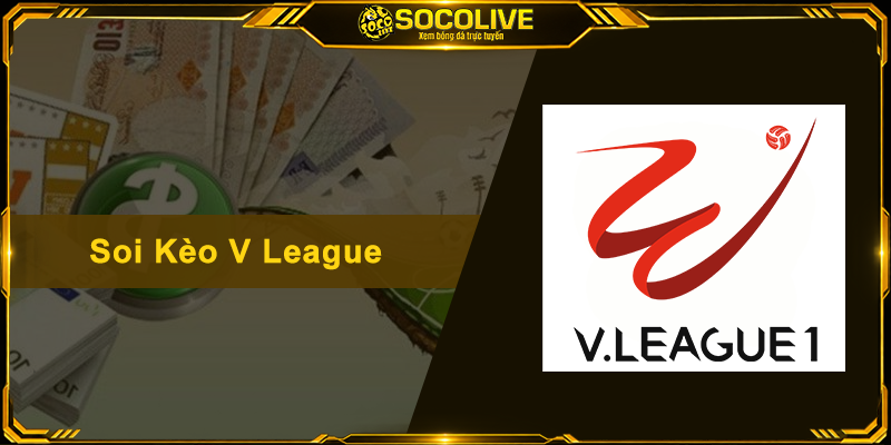 Soi Kèo V League - Bí Quyết Nhận Định Bóng Đá Việt Nam Chuẩn