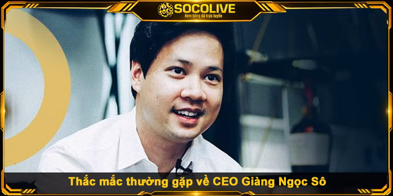 Thắc mắc thường gặp về CEO Giàng Ngọc Sô