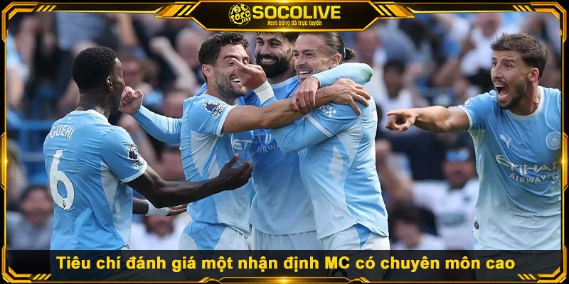Tiêu chí đánh giá một nhận định MC có chuyên môn cao